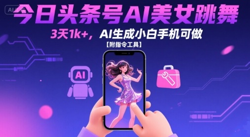 今日头条号AI美女跳舞，3天1k+，AI生成小白手机可做【附指令工具】-幽忧帮