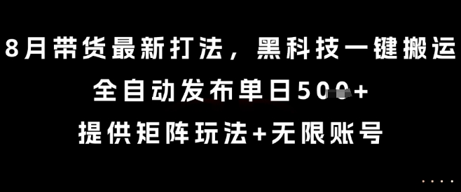 8月带货最新打法，黑科技一键搬运，全自动发布单日5张+，提供矩阵玩法+无限账号【揭秘】-幽忧帮
