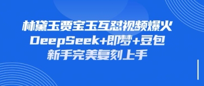 持续爆火的林黛玉贾宝玉互怼视频，比爽文还好看，利用DeepSeek+即梦+豆包就可以完美复刻-忧忧资源网