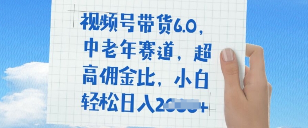 视频号带货6.0，中老年赛道，超高佣金比，普通人也能轻松日入多张-忧忧资源网