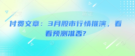 付费文章：3月股市行情推演，看看预测准否?-忧忧资源网