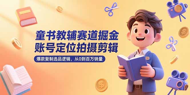 童书教辅赛道掘金，账号定位拍摄剪辑，爆款复制选品逻辑，从0到百万销量-幽忧帮