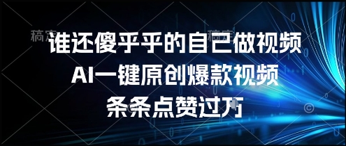 谁还傻乎乎的自己做视频？AI一键原创爆款视频，条条点赞过万，简单方便，好操作【揭秘】-幽忧帮