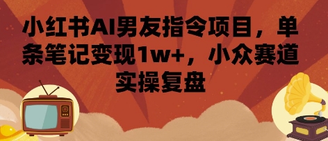 小红书AI男友指令项目，单条笔记变现1w+，小众赛道实操复盘-幽忧帮