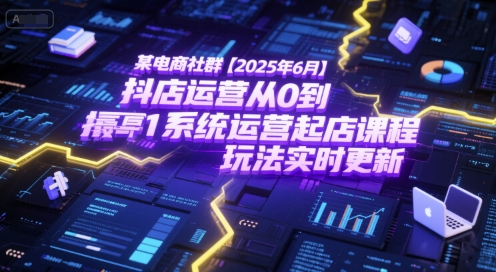 某电商社群【2025年6月】抖店运营从0到1系统运营起店课程，抖店最新玩法实时更新-幽忧帮