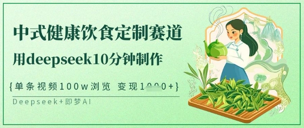 爆火中式健康饮食定制赛道，用deepseek10分钟制作，单条视频100w浏览，单日变现多张-忧忧资源网