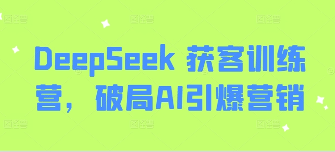 DeepSeek 获客训练营，破局AI引爆营销-忧忧资源网