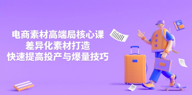 3月电商素材高端局核心课，差异化素材打造，快速提高投产与爆量技巧-忧忧资源网