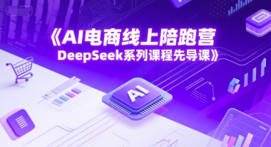 AI电商线上陪跑营，DeepSeek系列课程先导课-幽忧帮