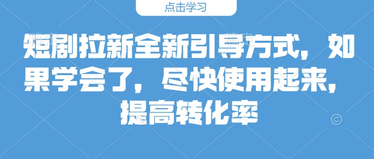 短剧拉新全新引导方式，如果学会了，尽快使用起来，提高转化率-忧忧资源网