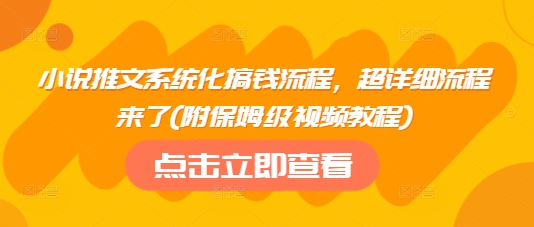 小说推文系统化搞钱流程，超详细流程来了(附保姆级视频教程)-忧忧资源网