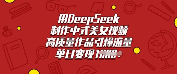 用DeepSeek制作中式美女视频，高质量作品引爆流量，单日变现多张-忧忧资源网