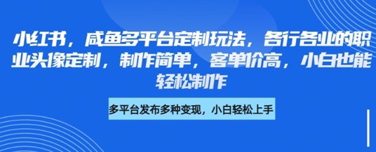 小红书咸鱼多平台定制玩法，各行各业的职业头像定制，制作简单，客单价高，小白也能轻松制作-忧忧资源网