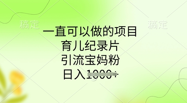 一直可以做的项目，育儿纪录片，引流宝妈粉，日入多张-忧忧资源网