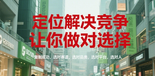 定位解决竞争，让你做对选择，复制成功，选对赛道，选对品类，选对平台，选对人-幽忧帮