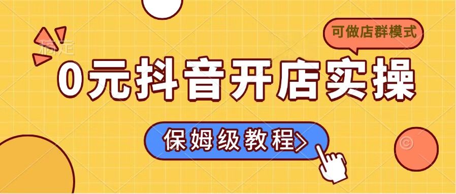 （14538期）0元抖音开店实操，保姆级教程适合小白（可做店群模式）-忧忧资源网