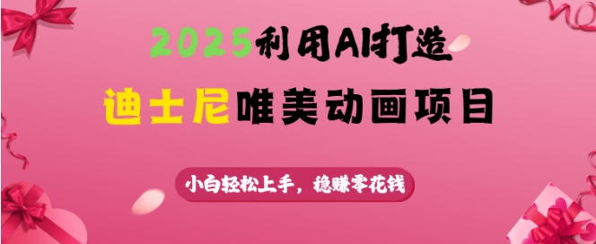 2025利用AI打造迪士尼唯美动画项目，小白轻松上手，稳挣零花钱-忧忧资源网