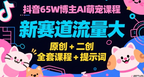 抖音65W博主AI萌宠课程，新赛道流量大，原创+二创，全套课程+提示词-幽忧帮