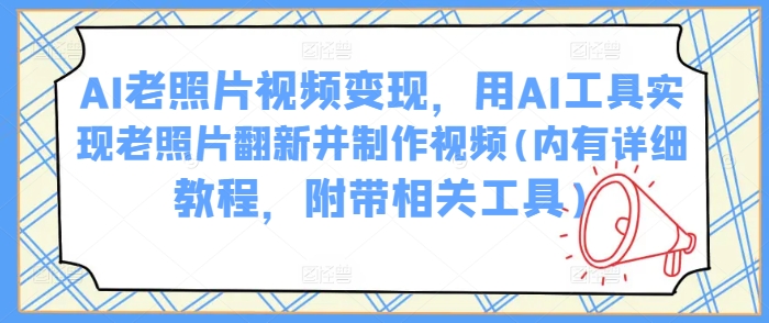 AI老照片视频变现，用AI工具实现老照片翻新并制作视频(内有详细教程，附带相关工具)-忧忧资源网