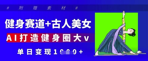 健身赛道+古人美女，AI打造健身圈大v，单日变现多张-忧忧资源网