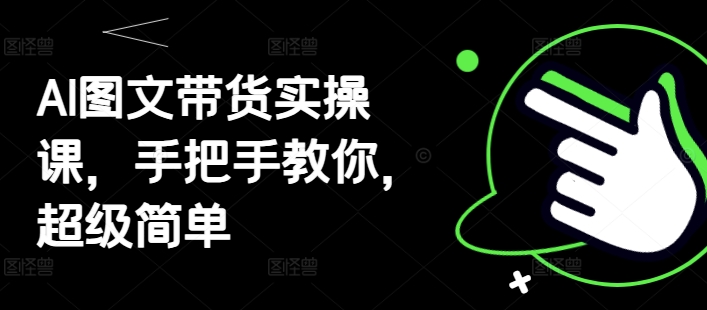 AI图文带货实操课，手把手教你，超级简单-忧忧资源网