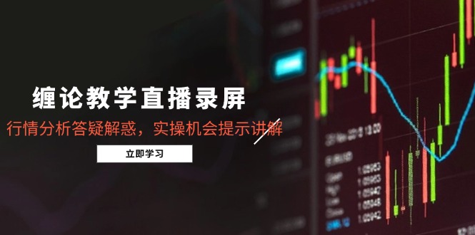 缠论教学直播录屏，行情分析答疑解惑，实操机会提示讲解(5月-忧忧资源网