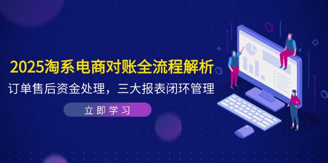 2025淘系电商对账全流程解析，订单售后资金处理，三大报表闭环管理-忧忧资源网