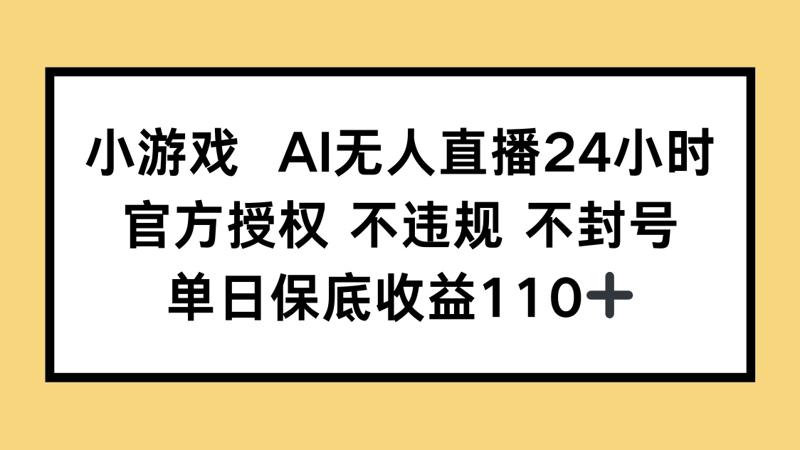 小游戏AI无人直播，官方授权 不违规 不封号，单日保底收益110+-忧忧资源网