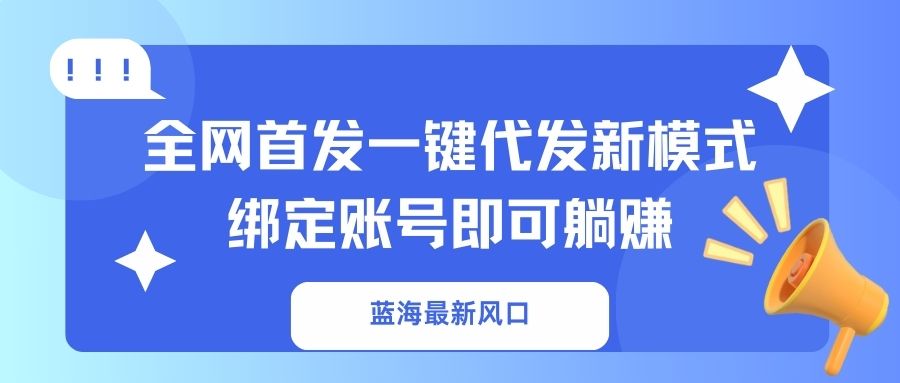 （14183期）蓝海最新风口，全网首发一键代发新模式！绑定账号即可躺赚-幽忧帮
