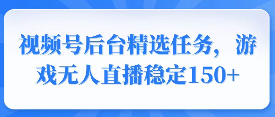 （14004期）视频号精选变现任务，游戏无人直播稳定150+-忧忧资源网