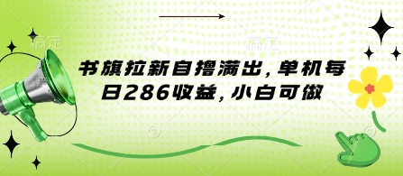书旗拉新自撸满出，单机每日286收益，小白可做-忧忧资源网