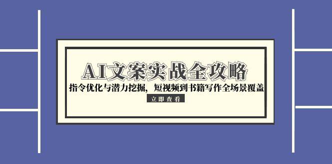 AI文案实战全攻略，指令优化与潜力挖掘，短视频到书籍写作全场景覆盖-幽忧帮