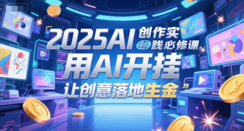 2025AI创作实践必修课，用AI开挂，让创意落地生金-幽忧帮