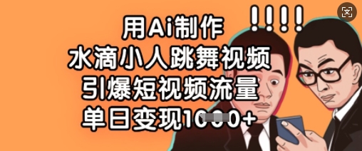 用Ai制作水滴小人跳舞视频，引爆短视频流量，单日变现数张-忧忧资源网
