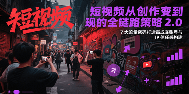 短视频从创作到变现的全链路策略2.0，7大流量密码构建IP信任感打造高成交账号-幽忧帮