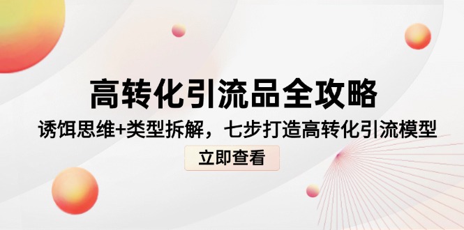 高转化引流品全攻略，诱饵思维+类型拆解，七步打造高转化引流模型-忧忧资源网