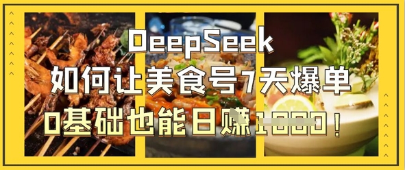 DeepSeek如何让美食号7天爆单，0基础也能日入1k-忧忧资源网