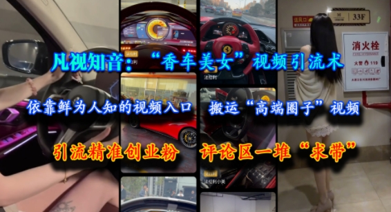 凡视知音：“香车美女”视频引流术，依靠鲜为人知的视频入口，搬运“高端圈子”视频，引流精准创业粉，评论区一堆“求带”-幽忧帮