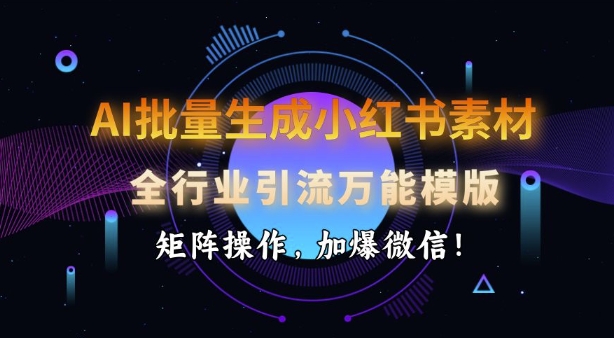 AI批量生成小红书素材，全行业引流万能模版，矩阵操作，加爆微信-忧忧资源网