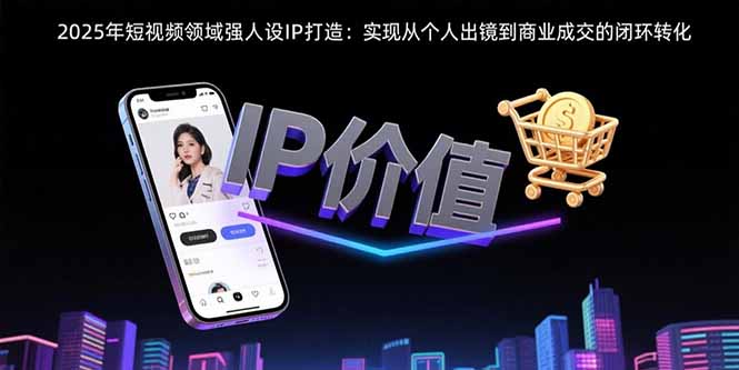 2025年短视频领域人设IP打造：实现从个人出镜到商业成交的闭环转化-幽忧帮