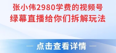 张小伟2980付费额视频号绿幕直播给你们拆解玩法-幽忧帮