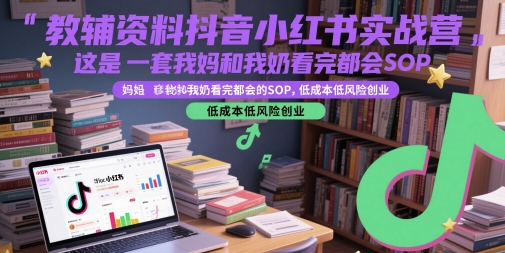 教辅资料抖音小红书实战营，这是一套我妈和我奶看完都会的SOP，低成本低风险创业-幽忧帮