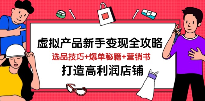 虚拟产品新手变现全攻略，选品技巧+爆单秘籍+营销书，打造高利润店铺-忧忧资源网
