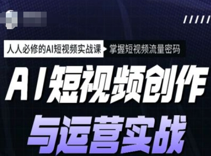 AI短视频创作与运营实战课程，人人必修的AI短视频实战课，掌握短视频流量密码-忧忧资源网