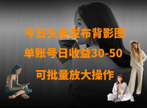 今日头条发布背影图，单账号日收益30-50，可放大操作-忧忧资源网