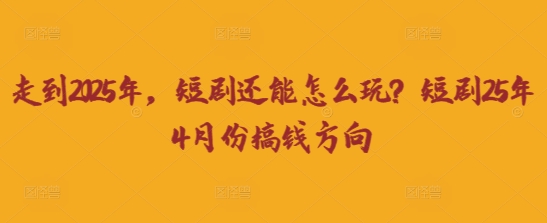 走到2025年，短剧还能怎么玩？短剧25年4月份搞钱方向-忧忧资源网