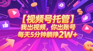 【视频号托管 】我出视频，你出账号，每天5分钟发布，最高躺挣2W+【揭秘】-幽忧帮