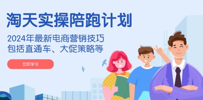 （14008期）淘天实操陪跑计划，2024年最新电商营销技巧，包括直通车、大促策略等-忧忧资源网