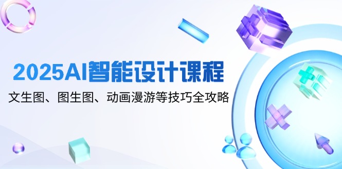 2025AI智能设计课程，文生图、图生图、动画漫游等技巧全攻略-幽忧帮