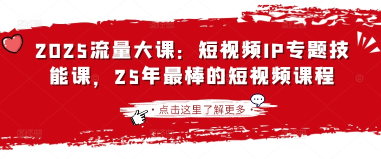 2025流量大课：短视频IP专题技能课，25年最棒的短视频课程-忧忧资源网